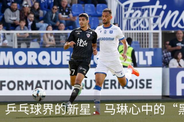 乒乓球界的新星：马琳心中的“黑马”竟然是她！